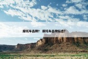 摩托车品牌？ 摩托车品牌标志？