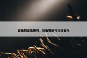 轮胎裂还能用吗，轮胎裂痕可以修复吗