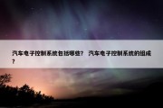 汽车电子控制系统包括哪些？ 汽车电子控制系统的组成？
