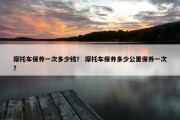 摩托车保养一次多少钱？ 摩托车保养多少公里保养一次？