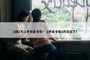1到2万二手车皮卡车？ 2手皮卡车2万元以下？