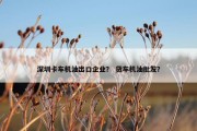 深圳卡车机油出口企业？ 货车机油批发？