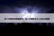 买二手摩托车防骗技巧，买二手摩托车小心这五大圈套