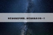 斯巴鲁轮胎型号规格，斯巴鲁轮胎多少钱一个