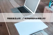 传驰轮胎怎么样？ 广州传驰网络科技有限公司？