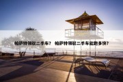 帕萨特领驭二手车？ 帕萨特领驭二手车能跑多快？
