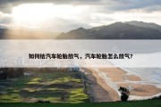 如何给汽车轮胎放气，汽车轮胎怎么放气?