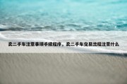 卖二手车注意事项手续程序，卖二手车交易流程注意什么