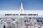 皇室战争十大皮卡车，皇室战争十大最强卡组皮卡
