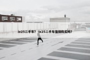 ix25二手车？ ix25二手车值得购买吗？