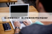 买二手车首付多少？ 买二手车首付多少可以不压大本？