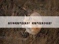 自行车轮胎气压多少？ 轮胎气压多少合适？
