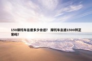 150摩托车怠速多少合适？ 摩托车怠速1500转正常吗？