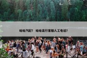 哈哈汽配？ 哈哈出行客服人工电话？