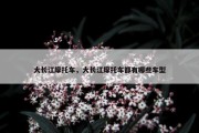 大长江摩托车，大长江摩托车都有哪些车型