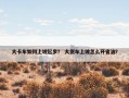 大卡车如何上坡起步？ 大货车上坡怎么开省油？
