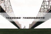 汽车美容培训速成？ 汽车美容培训速成班常平镇？