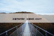 江淮汽车代码？ 江淮车系 c0027？