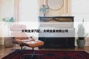 大明金泽汽配，大明金属有限公司