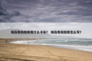 海岛奇兵炮哥用什么卡车？ 海岛奇兵炮哥怎么写？