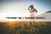广宗万达轮胎厂待遇（广宗万达轮胎厂有多少职工）