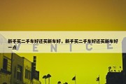 新手买二手车好还买新车好，新手买二手车好还买新车好一点