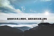 踏板摩托车用上牌照吗，踏板车摩托车要上牌吗