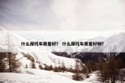 什么摩托车质量好？ 什么摩托车质量好帅？