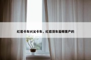 红岩卡车兴义卡车，红岩货车是哪里产的