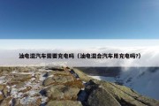 油电混汽车需要充电吗（油电混合汽车用充电吗?）