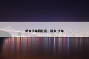 新乡卡车网红店，新乡 卡车
