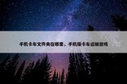 手机卡车文件夹在哪里，手机版卡车运输游戏