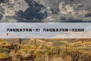 汽车轮胎多少年换一次？ 汽车轮胎多少年换一次比较好？