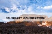 光阳250踏板摩托车（光阳250踏板摩托车哪款好）