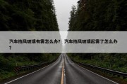 汽车挡风玻璃有雾怎么办？ 汽车挡风玻璃起雾了怎么办？