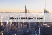 摩托车遮阳伞（摩托车遮阳伞怎么收起来）