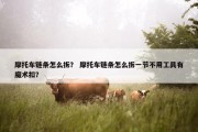 摩托车链条怎么拆？ 摩托车链条怎么拆一节不用工具有魔术扣？