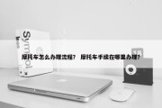 摩托车怎么办理流程？ 摩托车手续在哪里办理？