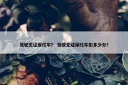 驾驶无证摩托车？ 驾驶无证摩托车扣多少分？