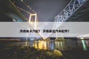 济南豪卡汽配？ 济南豪迈汽车配件？