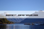 新塘镇汽配工厂，新塘汽配厂招男女普工待遇优