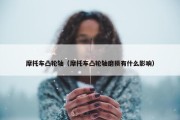 摩托车凸轮轴（摩托车凸轮轴磨损有什么影响）
