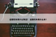 运摩托车用什么物流？ 运摩托车用什么车？