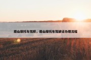 眉山摩托车驾照，眉山摩托车驾驶证办理流程