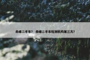 赤峰二手车？ 赤峰二手车检测机构第三方？
