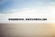 苏州能骑摩托车吗，苏州可以开摩托车上路吗