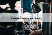 烧油摩托车？ 烧油摩托车哪个牌子好？