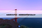 哈雷摩托车声音？ 哈雷摩托车声音大怎么办？