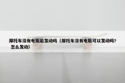 摩托车没有电瓶能发动吗（摩托车没有电瓶可以发动吗? 怎么发动）