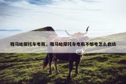 雅马哈摩托车电瓶，雅马哈摩托车电瓶不够电怎么启动